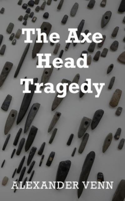 The Axe Head Tragedy - Alexander Venn - Books - New Generation Publishing - 9781803694030 - December 5, 2022