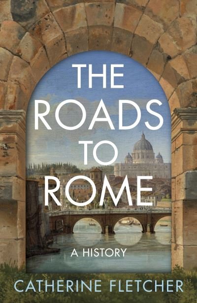 Cover for Catherine Fletcher · The Roads To Rome: A History (Hardcover bog) (2024)
