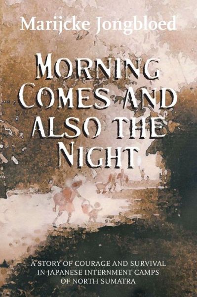 Cover for Marijcke Jongbloed · Morning Comes and Also the Night: a Story of Courage and Survival in Japanese Internment Camps of North Sumatra (Paperback Book) (2010)