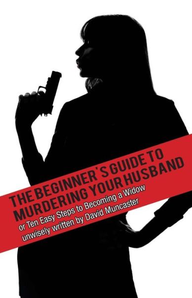 The Beginner's Guide to Murdering Your Husband - David Muncaster - Kirjat - Silvermoon Publishing - 9781910457030 - lauantai 21. kesäkuuta 2014