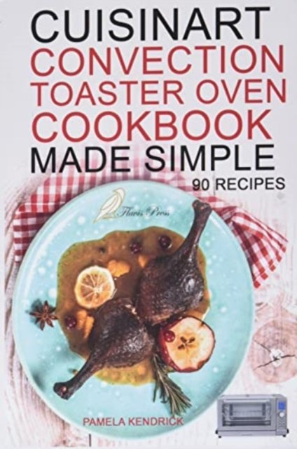 Cover for Pamela Kendrick · Cuisinart Convection Toaster Oven Cookbook Made Simple: 90 Easy &amp; Healthy Recipes To Get The Most Out Of Your Cuisinart. (Paperback Bog) (2021)