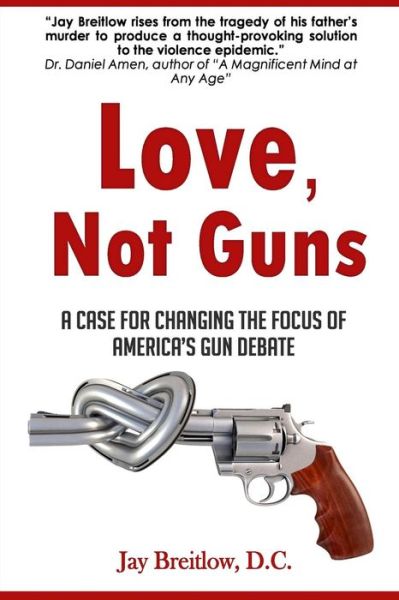 Cover for Jay Breitlow D C · Love, Not Guns: a Case for Changing the Focus of America's Gun Debate (Paperback Book) (2014)