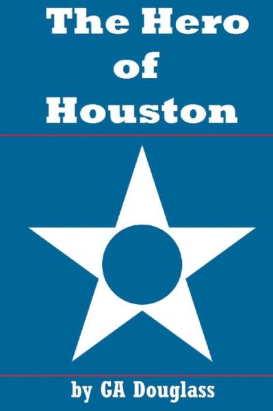 The Hero of Houston - G a Douglass - Bøger - Createspace Independent Publishing Platf - 9781979320030 - 17. november 2017