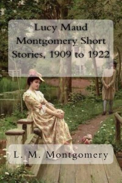 Lucy Maud Montgomery Short Stories, 1909 to 1922 - L M Montgomery - Bøker - Createspace Independent Publishing Platf - 9781981242030 - 29. november 2017