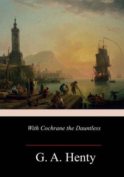 With Cochrane the Dauntless - G A Henty - Books - Createspace Independent Publishing Platf - 9781985017030 - February 9, 2018