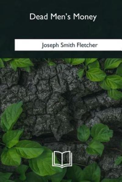 Dead Men's Money - J S Fletcher - Książki - Createspace Independent Publishing Platf - 9781985033030 - 12 lutego 2018