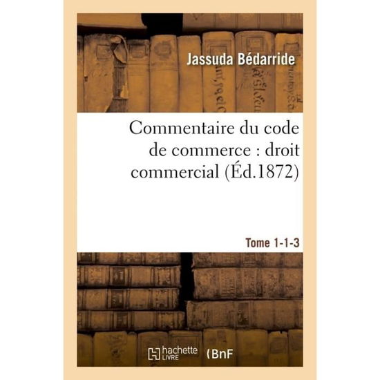 Cover for Jassuda Bédarride · Commentaire Du Code de Commerce: Droit Commercial Tome 1-1-3 (Paperback Book) (2016)