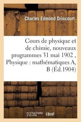 Cover for Drincourt-c · Cours De Physique et De Chimie, Nouveaux Programmes 31 Mai 1902 Physique: Mathematiques A, B (Pocketbok) (2016)
