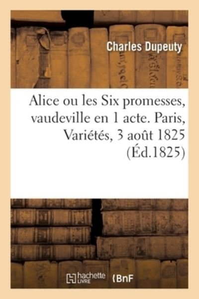 Cover for Dupeuty-C · Alice Ou Les Six Promesses, Vaudeville En 1 Acte. Paris, Varietes, 3 Aout 1825 (Paperback Book) (2017)
