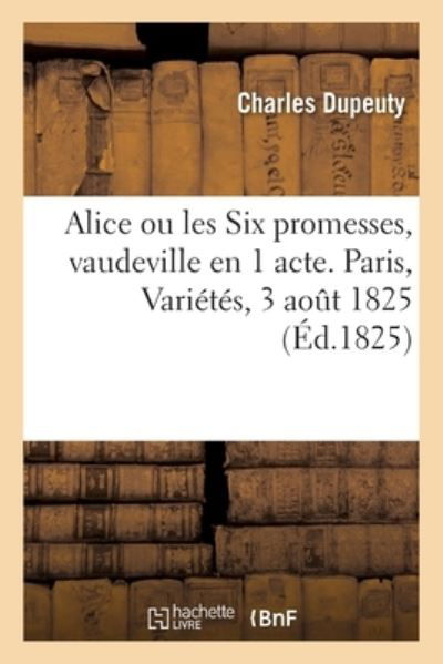 Cover for Dupeuty-C · Alice Ou Les Six Promesses, Vaudeville En 1 Acte. Paris, Varietes, 3 Aout 1825 (Paperback Book) (2017)