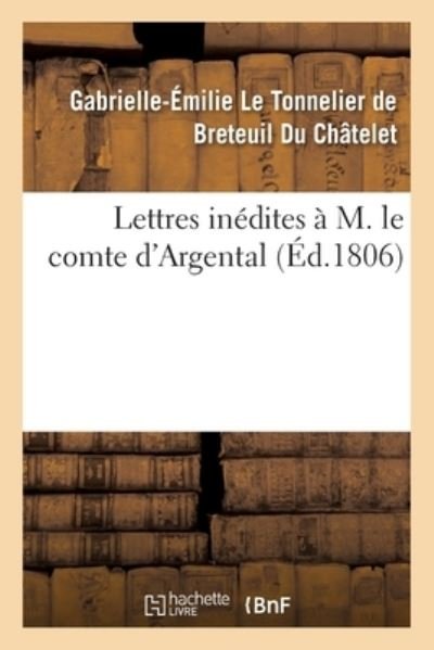 Lettres inédites à M. le comte d'Argental avec une Dissertation sur l'existence de Dieu - Du Chatelet-g-e - Books - HACHETTE BNF - 9782019711030 - September 1, 2017