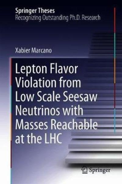 Lepton Flavor Violation from Low Scale Seesaw Neutrinos with Masses Reachable at the LHC - Springer Theses - Xabier Marcano - Kirjat - Springer International Publishing AG - 9783319946030 - perjantai 6. heinäkuuta 2018