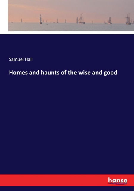 Cover for Samuel Hall · Homes and haunts of the wise and good (Paperback Book) (2017)