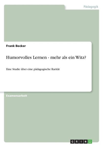 Humorvolles Lernen - mehr als ein Witz?: Eine Studie uber eine padagogische Raritat - Frank Becker - Books - Grin Verlag - 9783638713030 - August 5, 2007