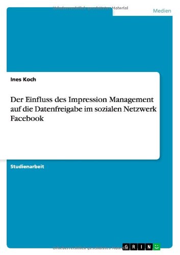 Cover for Ines Koch · Der Einfluss Des Impression Management Auf Die Datenfreigabe Im Sozialen Netzwerk Facebook (Paperback Book) [German edition] (2012)