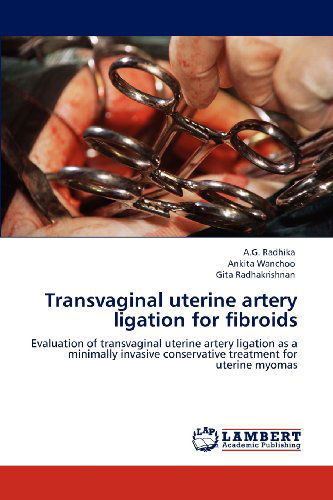 Transvaginal Uterine Artery Ligation for Fibroids: Evaluation of Transvaginal Uterine Artery Ligation As a Minimally Invasive Conservative Treatment for Uterine Myomas - Gita Radhakrishnan - Books - LAP LAMBERT Academic Publishing - 9783659123030 - June 10, 2012