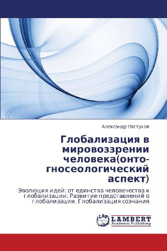 Cover for Aleksandr Pastukhov · Globalizatsiya V Mirovozzrenii Cheloveka (Onto-gnoseologicheskiy Aspekt): Evolyutsiya Idey: Ot Edinstva Chelovechestva K Globalizatsii. Razvitie ... Globalizatsiya Soznaniya (Paperback Book) [Russian edition] (2012)