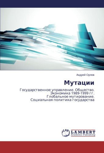 Mutatsii: Gosudarstvennoe Upravlenie. Obshchestvo. Ekonomika 1989-1999 Gg.  Global'noe Mutirovanie.  Sotsial'naya Politika Gosudarstva - Andrey Orlov - Livres - LAP LAMBERT Academic Publishing - 9783659561030 - 23 juin 2014