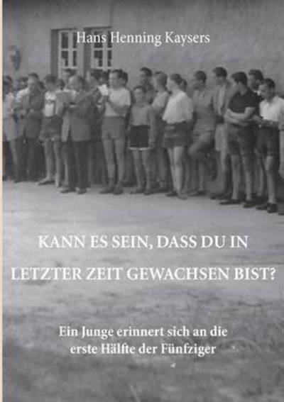 Cover for Hans Henning Kaysers · Kann es sein, dass du in letzter Zeit gewachsen bist?: Ein Junge erinnert sich an die erste Halfte der Funfziger (Paperback Book) (2016)