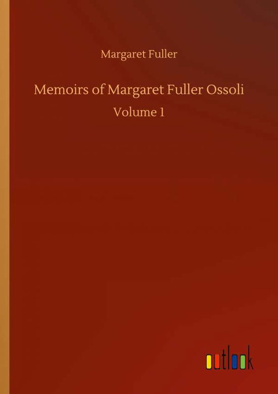 Memoirs of Margaret Fuller Ossoli: Volume 1 - Margaret Fuller - Books - Outlook Verlag - 9783752307030 - July 17, 2020
