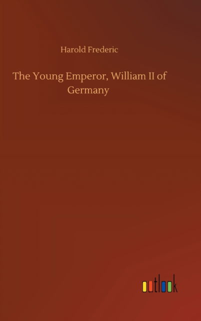 Cover for Harold Frederic · The Young Emperor, William II of Germany (Inbunden Bok) (2020)