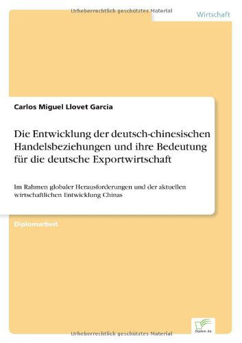 Cover for Carlos Miguel Llovet Garcia · Die Entwicklung der deutsch-chinesischen Handelsbeziehungen und ihre Bedeutung fur die deutsche Exportwirtschaft: Im Rahmen globaler Herausforderungen und der aktuellen wirtschaftlichen Entwicklung Chinas (Paperback Book) [German edition] (2007)