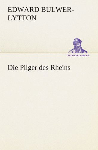Die Pilger Des Rheins (Tredition Classics) (German Edition) - Edward Bulwer-lytton - Books - tredition - 9783842468030 - May 7, 2012