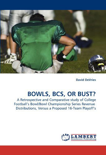 Cover for David Devries · Bowls, Bcs, or Bust?: a Retrospective and Comparative Study of College Football's Bowl / Bowl Championship Series Revenue  Distributions, Versus a Proposed 16-team Playoff's (Paperback Book) (2011)