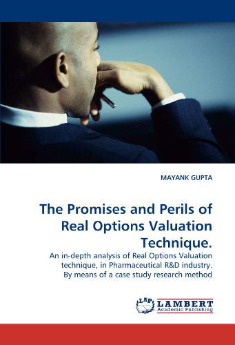 Cover for Mayank Gupta · The Promises and Perils of Real Options Valuation Technique.: an In-depth Analysis of Real Options Valuation Technique, in Pharmaceutical R&amp;d Industry. by Means of a Case Study Research Method (Paperback Book) (2011)