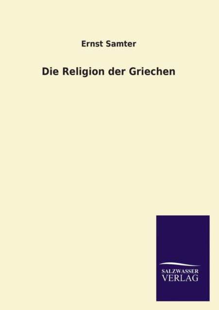 Die Religion Der Griechen - Ernst Samter - Książki - Salzwasser-Verlag Gmbh - 9783846006030 - 23 lutego 2014