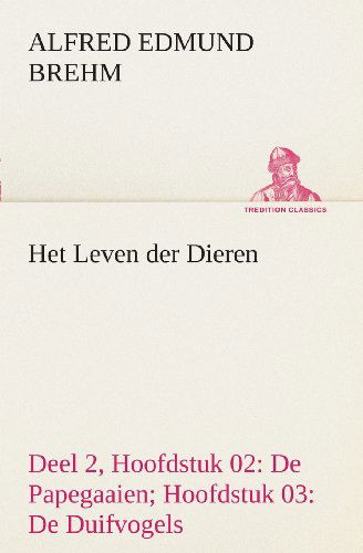 Cover for Alfred Edmund Brehm · Het Leven Der Dieren Deel 2, Hoofdstuk 02: De Papegaaien; Hoofdstuk 03: De Duifvogels (Tredition Classics) (Dutch Edition) (Paperback Bog) [Dutch edition] (2013)