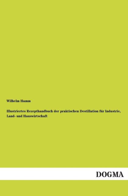 Cover for Wilhelm Hamm · Illustriertes Rezepthandbuch Der Praktischen Destillation Für Industrie, Land- Und Hauswirtschaft (Paperback Book) [German edition] (2012)