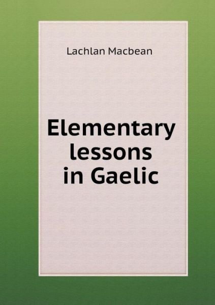 Cover for Lachlan Macbean · Elementary Lessons in Gaelic (Paperback Book) (2015)