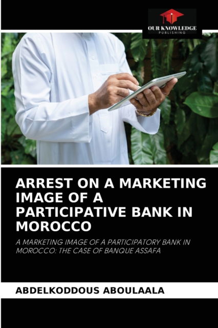 Arrest on a Marketing Image of a Participative Bank in Morocco - Abdelkoddous Aboulaala - Books - Our Knowledge Publishing - 9786204032030 - August 24, 2021