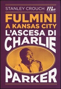 Cover for Stanley Crouch · Fulmini A Kansas City. L'Ascesa Di Charlie Parker (Book)