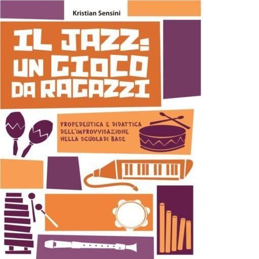 Cover for Kristian Sensini · Il Jazz: Un Gioco Da Ragazzi. Propedeutica E Didattica Dell'improvvisazione Nella Scuola Di Base (Bog)