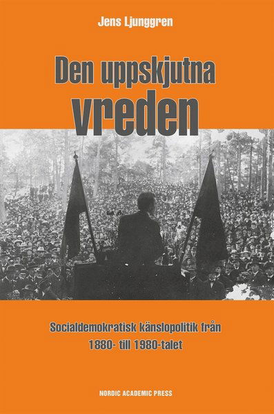 Cover for Jens Ljunggren · Den uppskjutna vreden : socialdemoktratisk känslopolitik från 1880- till 1980-talet (ePUB) [Ned edition] (2016)