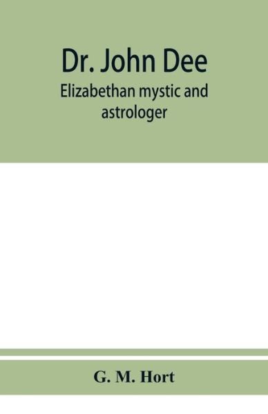 Dr. John Dee: Elizabethan mystic and astrologer - G M Hort - Livros - Alpha Edition - 9789353951030 - 10 de dezembro de 2019