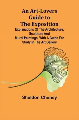 Cover for Sheldon Cheney · An Art-Lovers Guide to the Exposition; Explanations of the Architecture, Sculpture and Mural Paintings, With a Guide for Study in the Art Gallery (Taschenbuch) (2022)