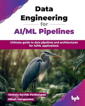 Venkata Karthik Penikalapati · Data Engineering for AI/ML Pipelines: Ultimate guide to data pipelines and architectures for AI/ML applications (Paperback Book) (2024)