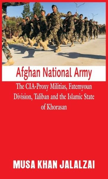 Cover for Musa Khan Jalalzai · Afghan National Army The CIA-Proxy Militias, Fatemyoun Division, Taliban and the Islamic State of Khorasan (Book) (2020)