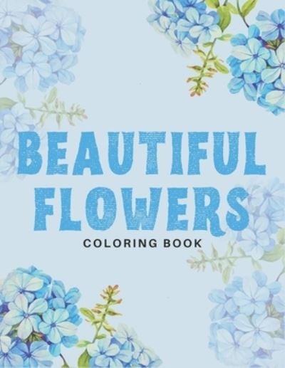 Beautiful Flowers Coloring Book: 40 Designs of Relaxing Flowers Designs. Relax, Fun, Easy Large Print Coloring Pages Simple and Beautiful Flowers Designs - Ta Coloring - Bøger - Independently Published - 9798418238030 - 16. februar 2022
