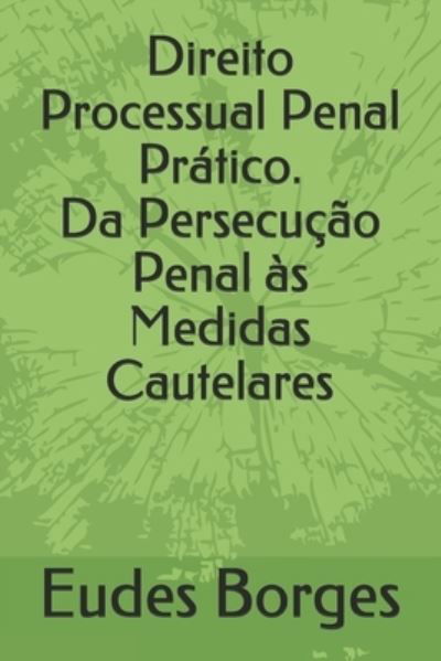 Cover for Eudes Borges · Direito Processual Penal Pratico. Da Persecucao Penal as Medidas Cautelares (Paperback Bog) (2021)