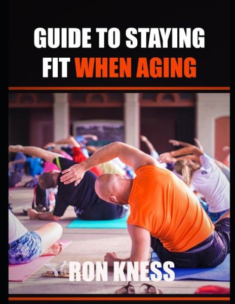 Guide to Staying Fit When Aging - Ron Kness - Książki - Independently Published - 9798709301030 - 14 lutego 2021