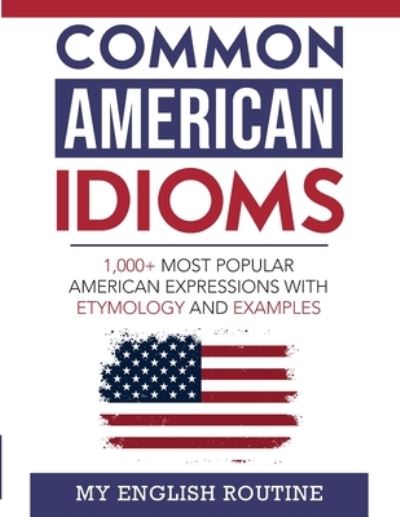 Cover for My English Routine · Common American Idioms: 1,000+ most popular American expressions with etymology and examples (Paperback Book) (2022)