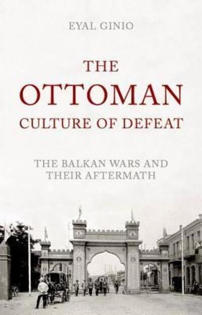 Cover for Eyal Ginio · Ottoman Culture of Defeat The Balkan Wars and Their Aftermath (Bok) (2016)