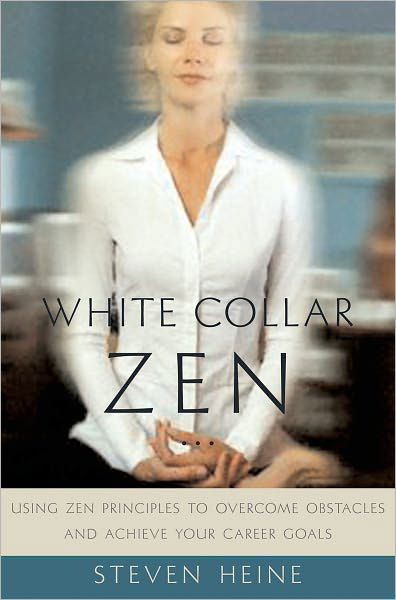 Cover for Heine, Steven (Dr, Dr, Professor of Religious Studies and Director of Asian Studies, Florida International University) · White Collar Zen: Using Zen Principles to Overcome Obstacles and Achieve Your Career Goals (Hardcover Book) (2005)