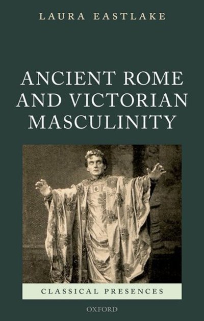 Cover for Eastlake, Laura (Senior Lecturer in English Literature, Lecturer in English Literature, Edge Hill University) · Ancient Rome and Victorian Masculinity - Classical Presences (Hardcover Book) (2018)