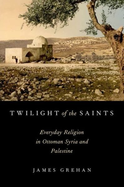 Cover for Grehan, James (Associate Professor, Department of History, Associate Professor, Department of History, Portland State University) · Twilight of the Saints: Everyday Religion in Ottoman Syria and Palestine (Hardcover bog) (2014)