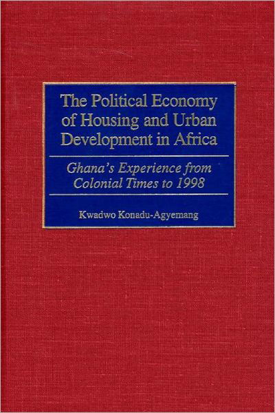 Cover for Kwadwo Konadu-Agyemang · The Political Economy of Housing and Urban Development in Africa: Ghana's Experience from Colonial Times to 1998 (Gebundenes Buch) (2000)